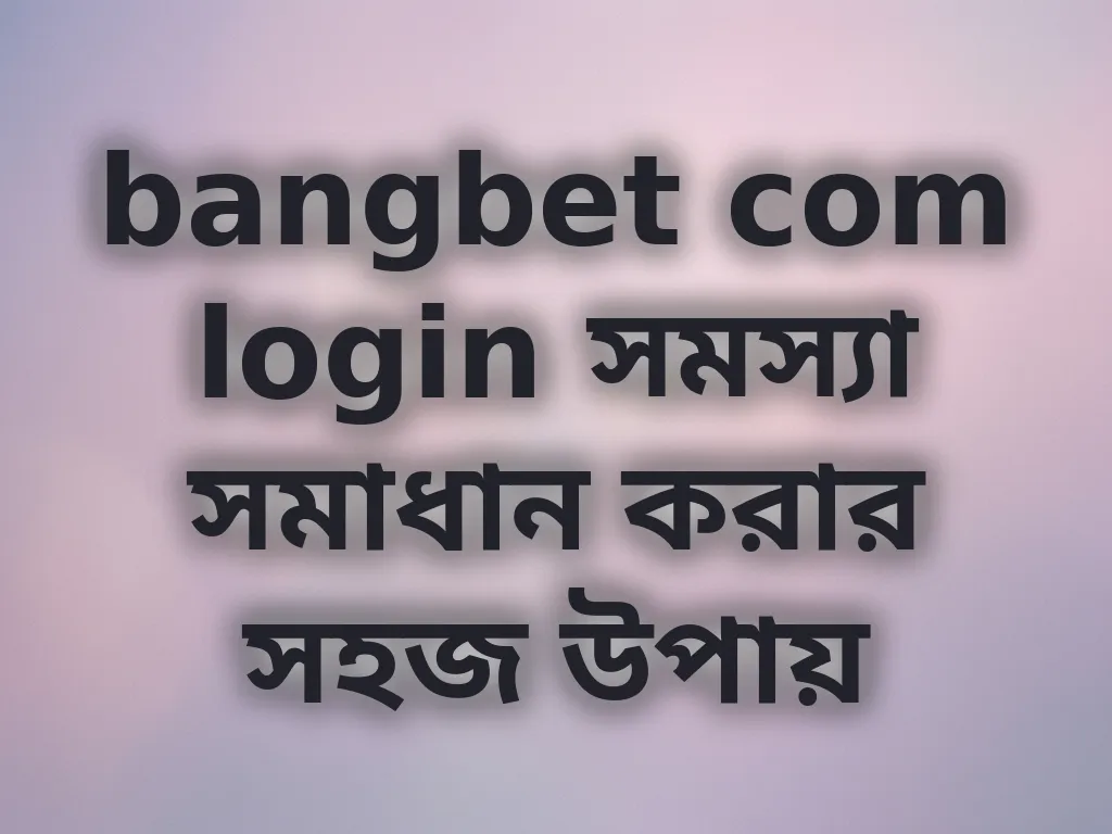 bangbet com login সমস্যা সমাধান
